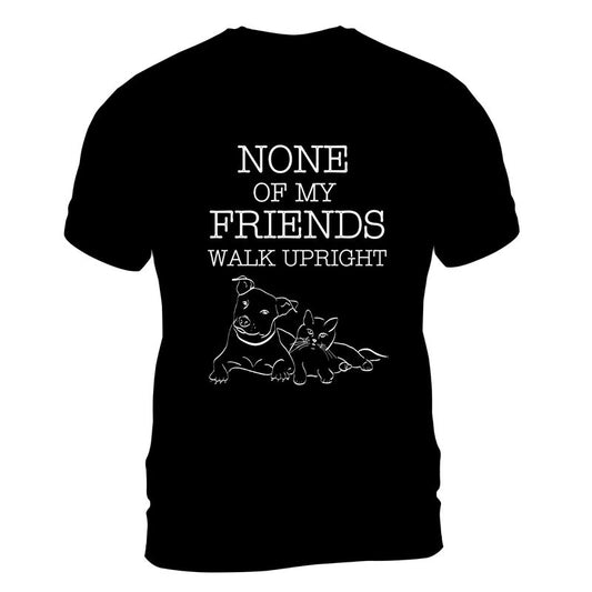 None Of My Friends Walk Upright T-Shirt